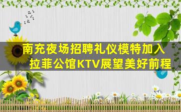 南充夜场招聘礼仪模特加入拉菲公馆KTV展望美好前程