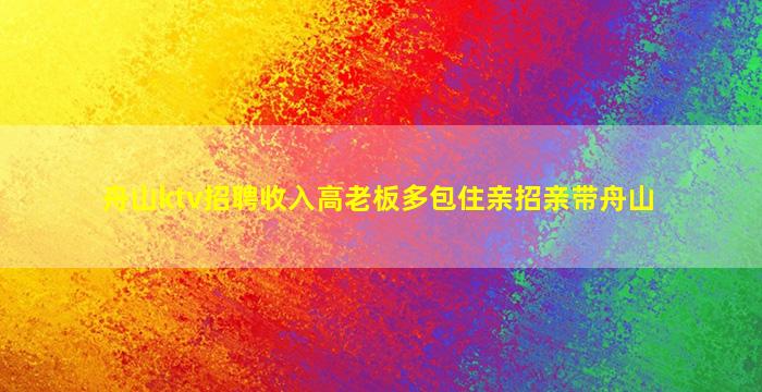 舟山ktv招聘收入高老板多包住亲招亲带舟山