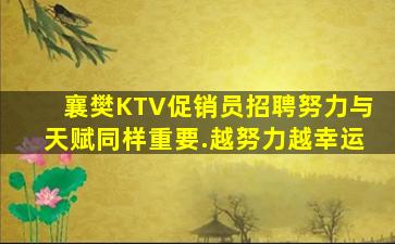 襄樊KTV促销员招聘努力与天赋同样重要.越努力越幸运